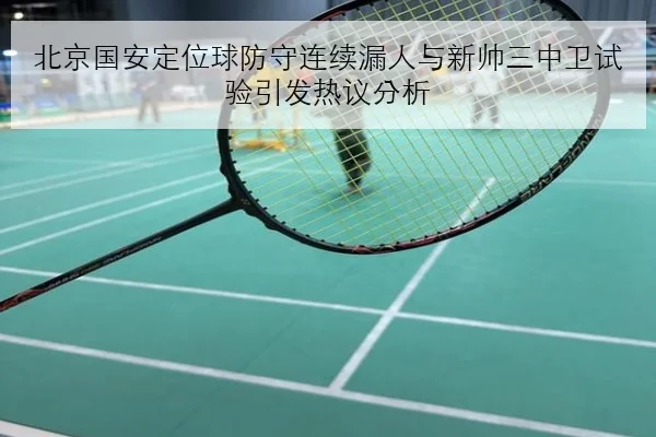 北京国安定位球防守连续漏人与新帅三中卫试验引发热议分析